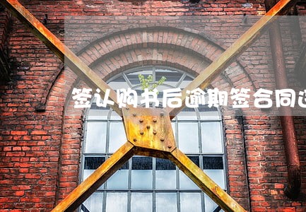 签认购书后逾期签合同违约吗 签认购书后逾期签合同违约吗