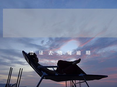 签证去缅甸逾期 签证去缅甸逾期