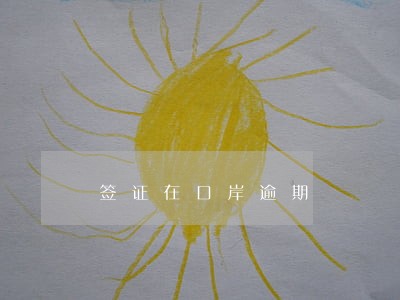 签证在口岸逾期 签证在口岸逾期