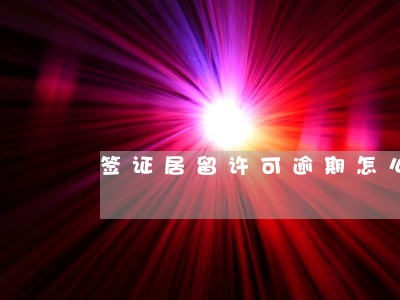 签证居留许可逾期怎么办 签证居留许可逾期怎么办