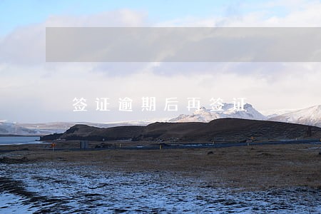 签证逾期后再签证 签证逾期后再签证