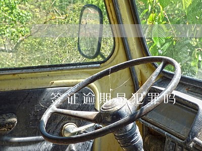 签证逾期是犯罪吗 签证逾期是犯罪吗