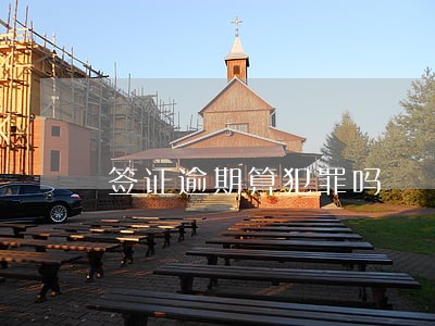 签证逾期算犯罪吗 签证逾期算犯罪吗