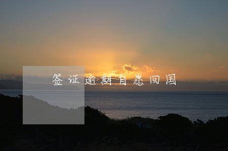 签证逾期自愿回国 签证逾期自愿回国
