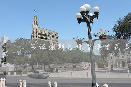 签证逾期过境香港要罚多少钱 签证逾期过境香港要罚多少钱