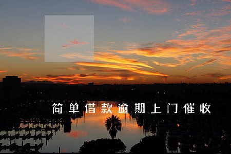 简单借款逾期上门催收 简单借款逾期上门催收