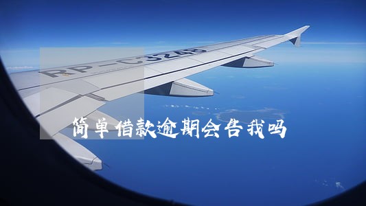 简单借款逾期会告我吗 简单借款逾期会告我吗