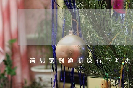 简易案例逾期没有下判决书 简易案例逾期没有下判决书
