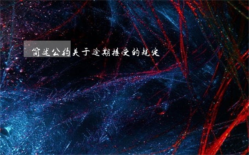 简述公约关于逾期接受的规定 简述公约关于逾期接受的规定