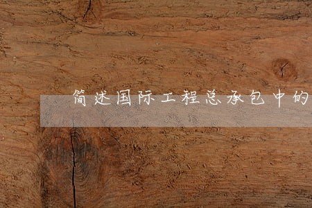 简述国际工程总承包中的法律风险 简述国际工程总承包中的法律风险