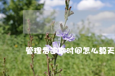 管理费逾期时间怎么算天数 管理费逾期时间怎么算天数