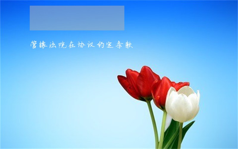 管辖法院在协议约定条款 管辖法院在协议约定条款