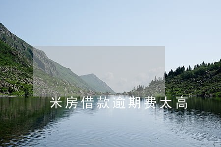 米房借款逾期费太高 米房借款逾期费太高