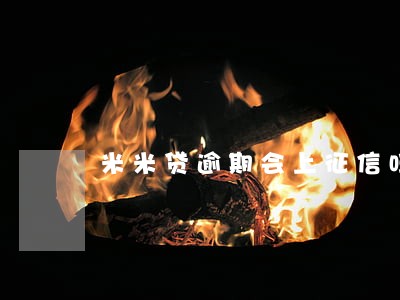 米米贷逾期会上征信吗 米米贷逾期会上征信吗