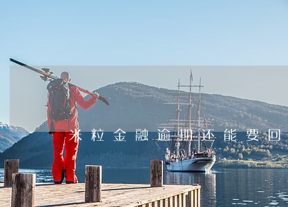 米粒金融逾期还能要回来 米粒金融逾期还能要回来