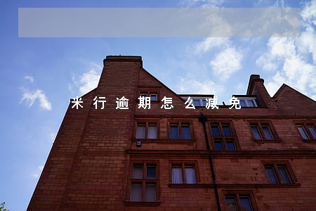 米行逾期怎么减免 米行逾期怎么减免