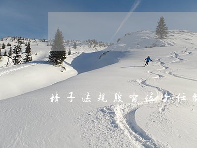精子法规股岗位责任制 精子法规股岗位责任制