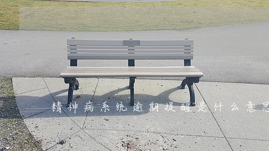 精神病系统逾期提醒是什么意思 精神病系统逾期提醒是什么意思