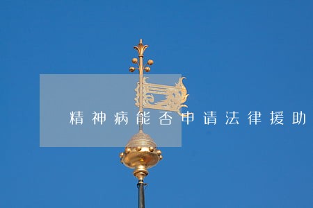 精神病能否申请法律援助 精神病能否申请法律援助