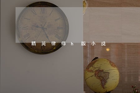 精英律师h版小说 精英律师h版小说