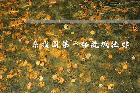 系我国第一部流域法律 系我国第一部流域法律