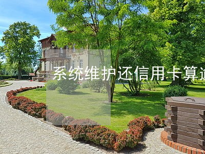 系统维护还信用卡算逾期吗