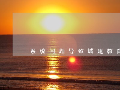 系统问题导致城建教育附加逾期 系统问题导致城建教育附加逾期