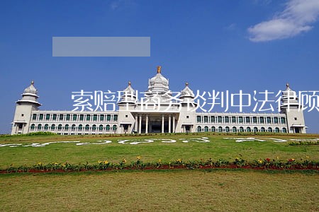 索赔型商务谈判中法律顾问