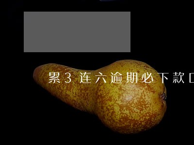 累3连六逾期必下款口子