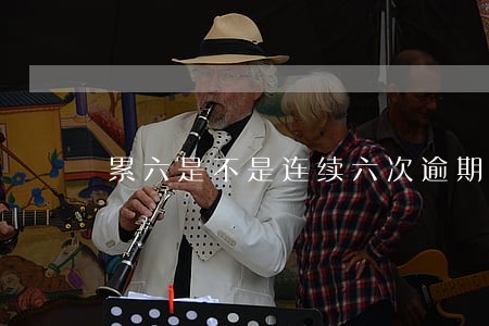 累六是不是连续六次逾期还款 累六是不是连续六次逾期还款