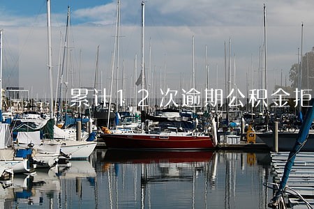 累计12次逾期公积金拒贷 累计12次逾期公积金拒贷