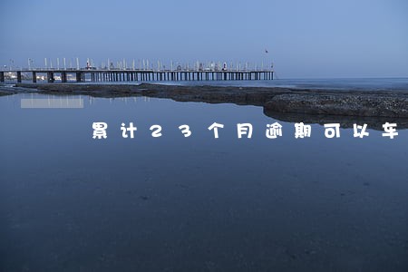 累计23个月逾期可以车贷吗 累计23个月逾期可以车贷吗