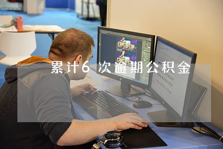 累计6次逾期公积金 累计6次逾期公积金