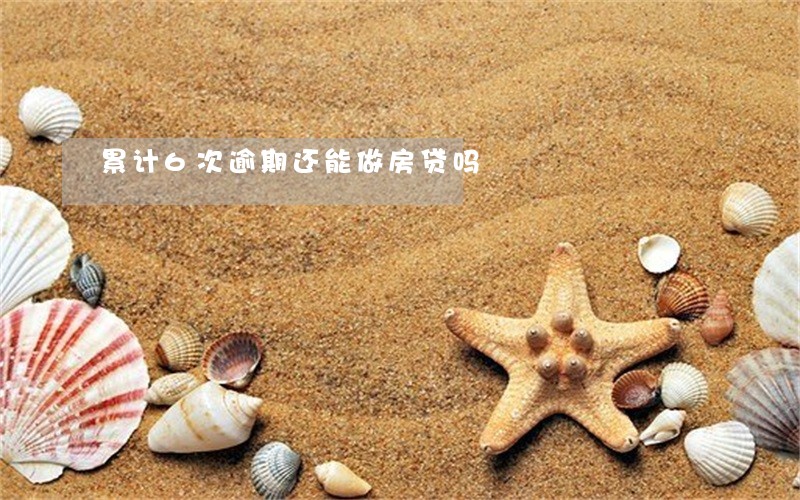 累计6次逾期还能做房贷吗 累计6次逾期还能做房贷吗