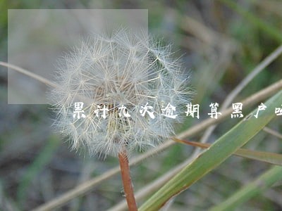 累计九次逾期算黑户吗 累计九次逾期算黑户吗