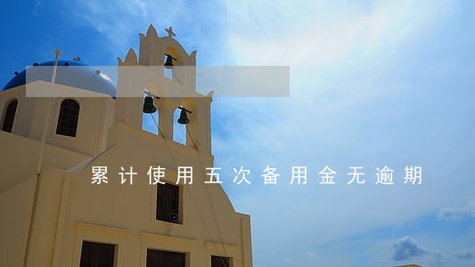 累计使用五次备用金无逾期 累计使用五次备用金无逾期