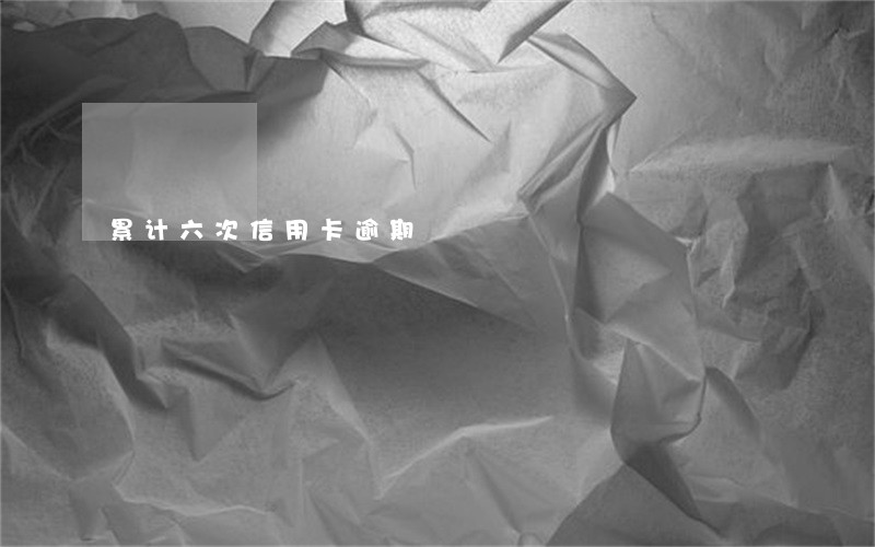 累计六次信用卡逾期 累计六次信用卡逾期