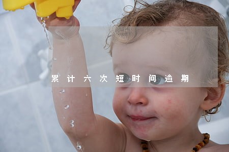 累计六次短时间逾期 累计六次短时间逾期