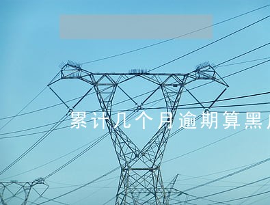 累计几个月逾期算黑户 累计几个月逾期算黑户
