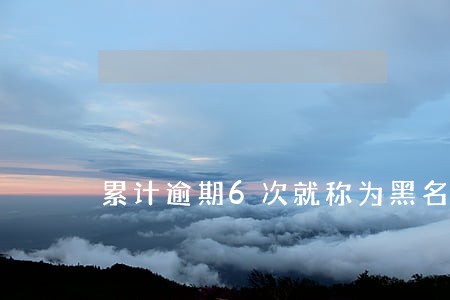 累计逾期6次就称为黑名单吗