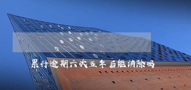 累计逾期六次五年后能消除吗