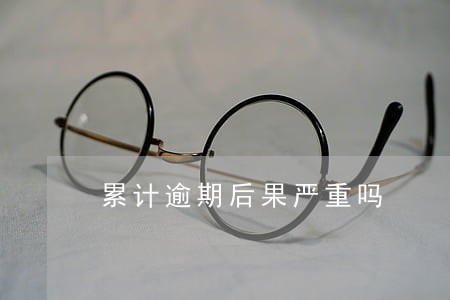 累计逾期后果严重吗 累计逾期后果严重吗
