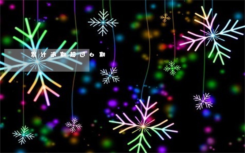 累计逾期超过6期 累计逾期超过6期