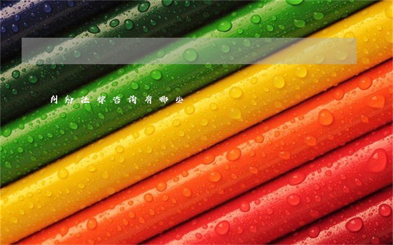 纠纷法律咨询有哪些 纠纷法律咨询有哪些
