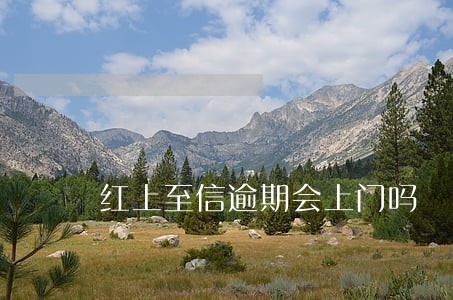 红上至信逾期会上门吗 红上至信逾期会上门吗