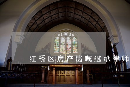 红桥区房产遗嘱继承律师 红桥区房产遗嘱继承律师