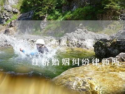 红桥婚姻纠纷律师所 红桥婚姻纠纷律师所