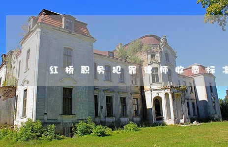 红桥职务犯罪律师收费标准 红桥职务犯罪律师收费标准