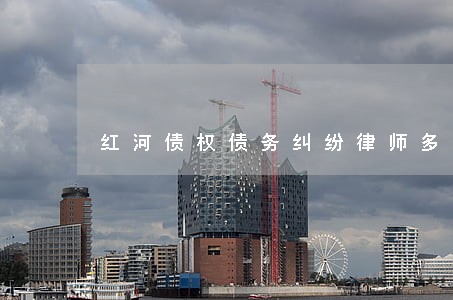 红河债权债务纠纷律师多少钱 红河债权债务纠纷律师多少钱