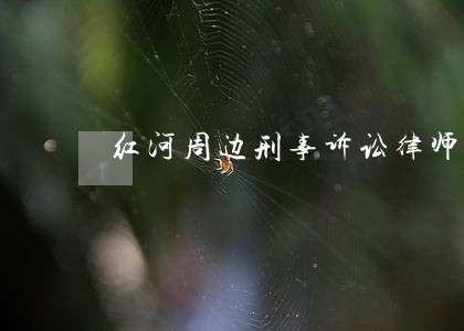 红河周边刑事诉讼律师费怎么算 红河周边刑事诉讼律师费怎么算